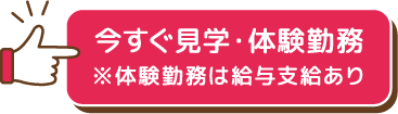 今すぐ見学・体験勤務